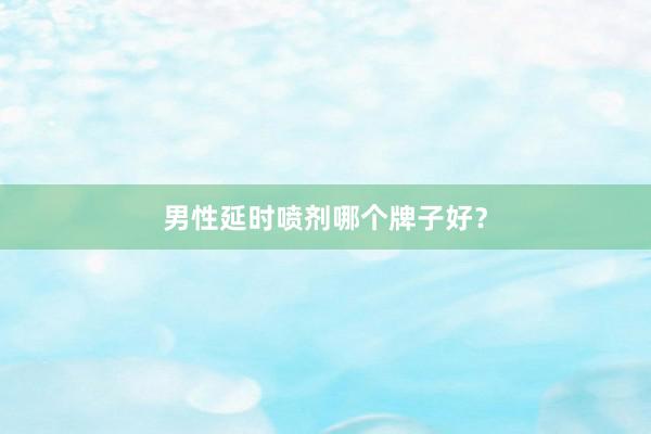 男性延时喷剂哪个牌子好？