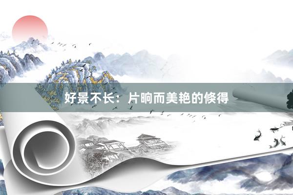 好景不长：片晌而美艳的倏得