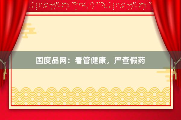 国度品网：看管健康，严查假药